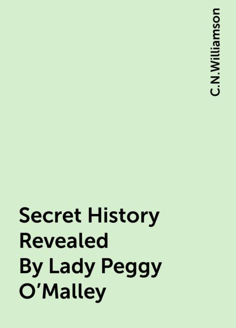 Secret History Revealed By Lady Peggy O'Malley, C.N.Williamson