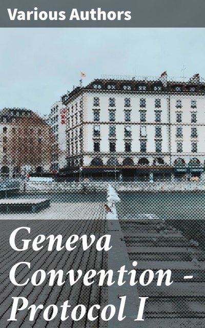 Geneva Convention — Protocol I, Various Authors