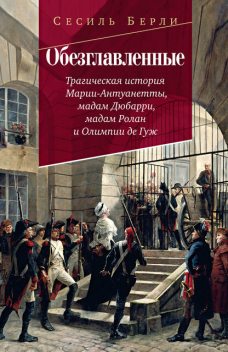 Обезглавленные: Трагическая история Марии-Антуанетты, мадам Дюбарри, мадам Ролан и Олимпии де Гуж, Сесиль Берли