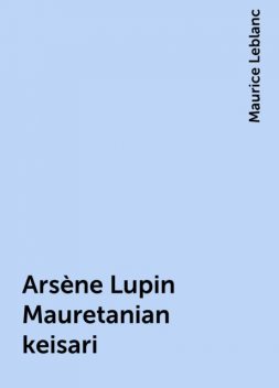 Arsène Lupin Mauretanian keisari, Maurice Leblanc