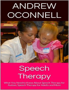 Speech Therapy: What You Need to Know About Speech Therapy for Autism, Speech Therapy for Adults and More, Andrew Oconnell