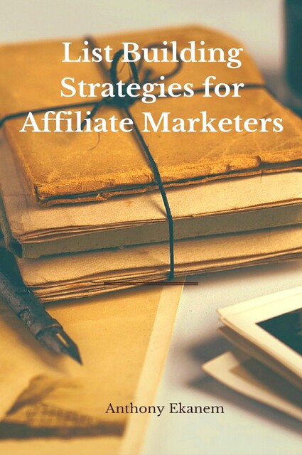 List Building Strategies for Affiliate Marketers, Anthony Ekanem