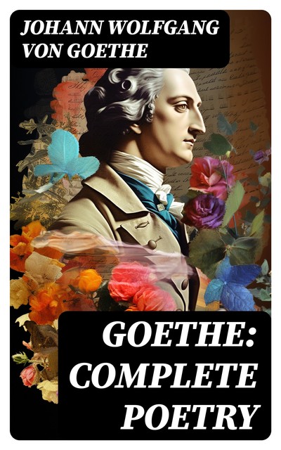 Goethe: Complete Poetry, Johan Wolfgang Von Goethe