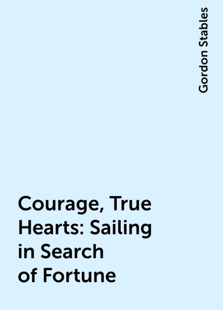 Courage, True Hearts: Sailing in Search of Fortune, Gordon Stables