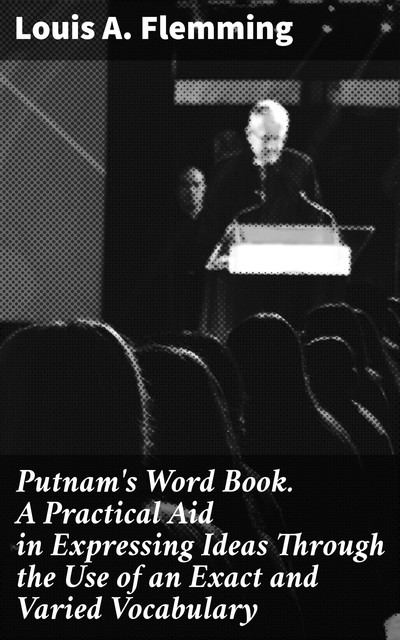 Putnam's Word Book. A Practical Aid in Expressing Ideas Through the Use of an Exact and Varied Vocabulary, Louis A.Flemming