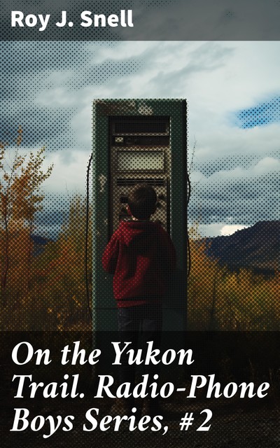 On the Yukon Trail. Radio-Phone Boys Series, #2, Roy J.Snell