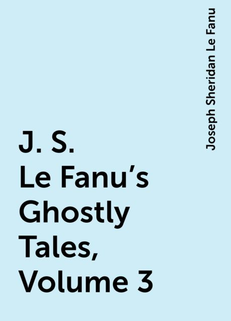 J. S. Le Fanu's Ghostly Tales, Volume 3, Joseph Sheridan Le Fanu