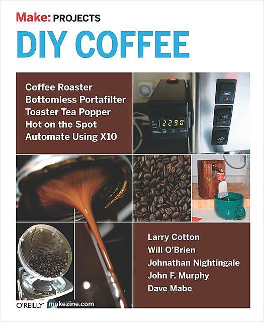 Make: Projects DIY Coffee: Coffee Roaster, Bottomless Portafilter, Toaster Tea Popper, Hot on the Spot, Automate Using X10, Mark Frauenfelder