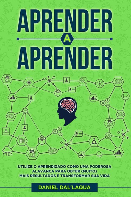 Aprender a Aprender: Utilize o aprendizado como uma poderosa alavanca para obter (muito) mais resultados e transformar sua vida, Daniel Dal'laqua