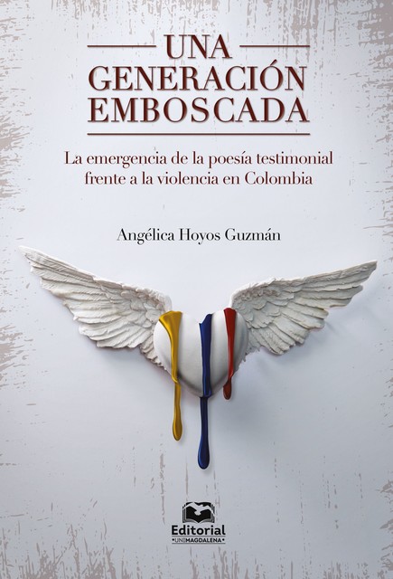 Una generación emboscada: la emergencia de la poesía testimonial frente a la violencia en Colombia, Angélica Hoyos Guzmán