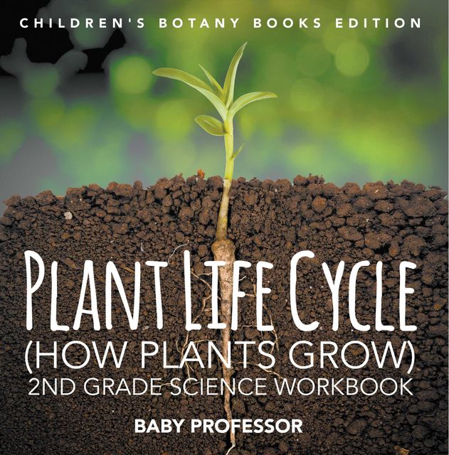 Plant Life Cycle (How Plants Grow): 2nd Grade Science Workbook | Children's Botany Books Edition, Baby Professor