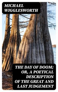 The Day of Doom; Or, a Poetical Description of the Great and Last Judgement, Michael Wigglesworth