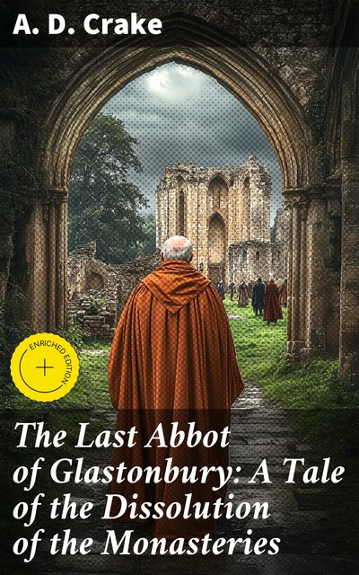 The Last Abbot of Glastonbury: A Tale of the Dissolution of the Monasteries, A.D. Crake