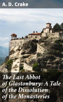 The Last Abbot of Glastonbury: A Tale of the Dissolution of the Monasteries, A.D. Crake