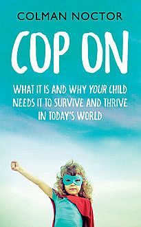 Cop On: What It Is and Why Your Child Needs It, Colman Noctor