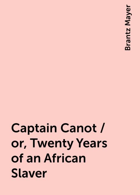 Captain Canot / or, Twenty Years of an African Slaver, Brantz Mayer
