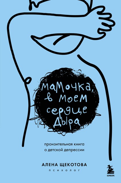 Мамочка, в моем сердце дыра. Пронзительная книга о детской депрессии, Алена Щекотова