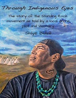 Through Indigenous Eyes – The Story of the Standing Rock Movement As Told By a Local Drone Pilot and Visionary, Shiyé Bidzííl
