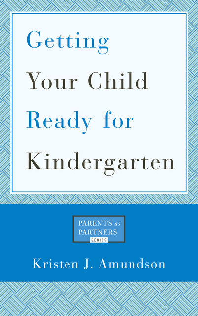 Getting Your Child Ready for Kindergarten, Kristen J. Amundson