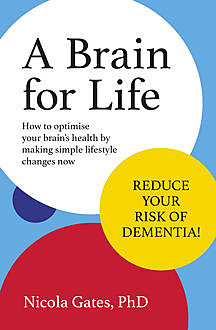 A Brain for Life: How to Optimise Your Brain Health by Making Simple Lifestyle Changes Now, Nicola Gates