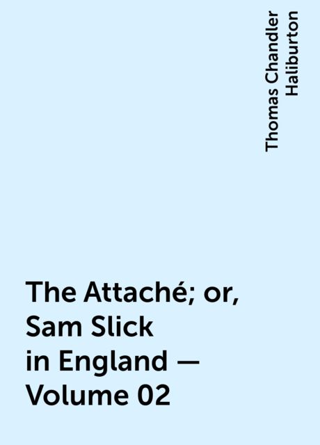 The Attaché; or, Sam Slick in England — Volume 02, Thomas Chandler Haliburton