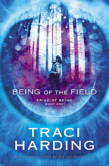 Being of the Field: Triad of Being Book One, Traci Harding