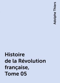 Histoire de la Révolution française, Tome 05, Adolphe Thiers