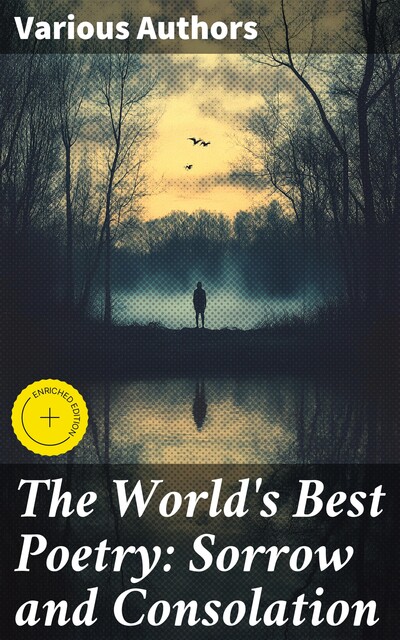 The World's Best Poetry: Sorrow and Consolation, Harriet Beecher Stowe, John Milton, Lord George Gordon Byron, Andrew Lang, Francis Bacon, Samuel Taylor Coleridge, Walt Whitman, Percy Bysshe Shelley, John Keats, Eugene Field, Alexander Pope, Lyman Abbott, Dante Gabriel Rossetti, Heinrich Heine, Austin Dobson, Lord Al