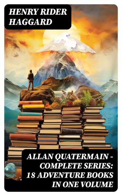 ALLAN QUATERMAIN – Complete Series: 18 Adventure Books in One Volume, Henry Rider Haggard