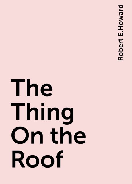 The Thing On the Roof, Robert E.Howard