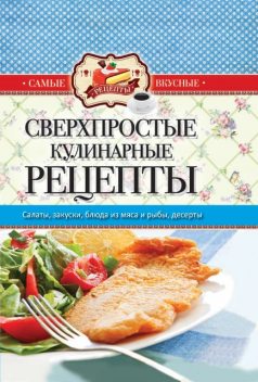 Самые вкусные рецепты. Сверхпростые кулинарные рецепты, Сергей Кашин