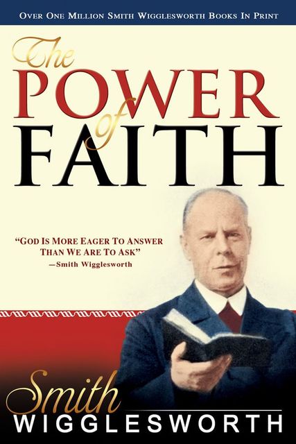Smith Wigglesworth: The Power of Faith, Smith Wigglesworth