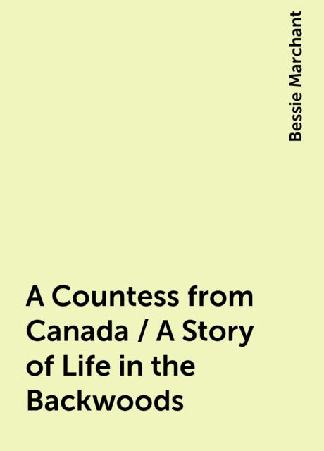 A Countess from Canada / A Story of Life in the Backwoods, Bessie Marchant