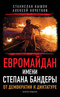 Евромайдан имени Степана Бандеры. От демократии к диктатуре, Станислав Бышок, Алексей Кочетков