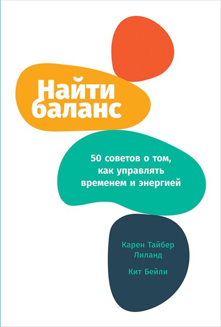 Найти баланс. 50 советов о том, как управлять временем и энергией, Карен Тайбер Лиланд