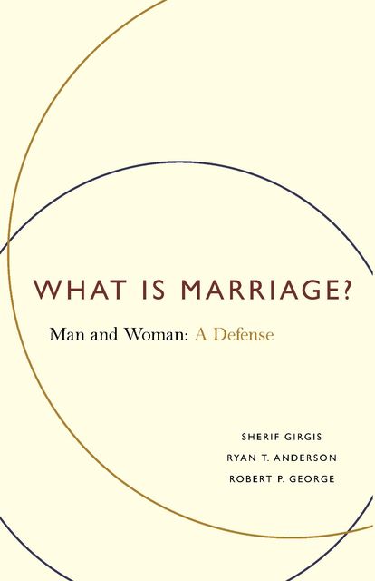 What Is Marriage, Robert George, Ryan T Anderson, Sherif Girgis