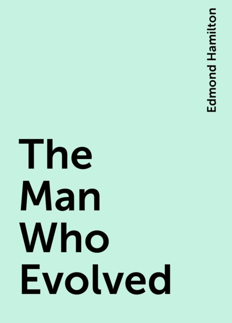 The Man Who Evolved, Edmond Hamilton