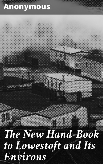 The New Hand-Book to Lowestoft and Its Environs, 