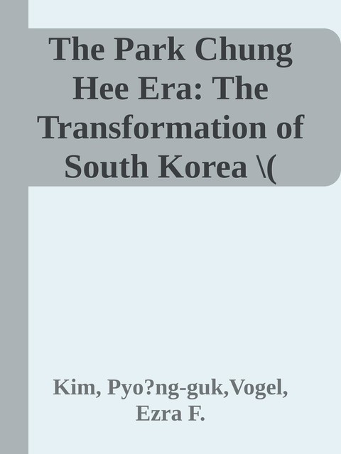 The Park Chung Hee Era: The Transformation of South Korea \( PDFDrive.com \).epub, Ezra F., Vogel, Kim, Pyo?ng-guk