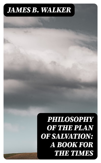 Philosophy of the Plan of Salvation: A Book for the Times, James Walker