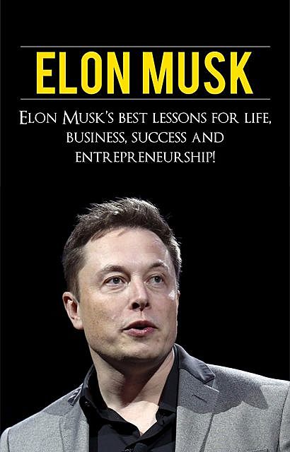 Elon Musk: Elon Musk’s Best Lessons for Life, Business, Success and Entrepreneurship, Andrew Knight