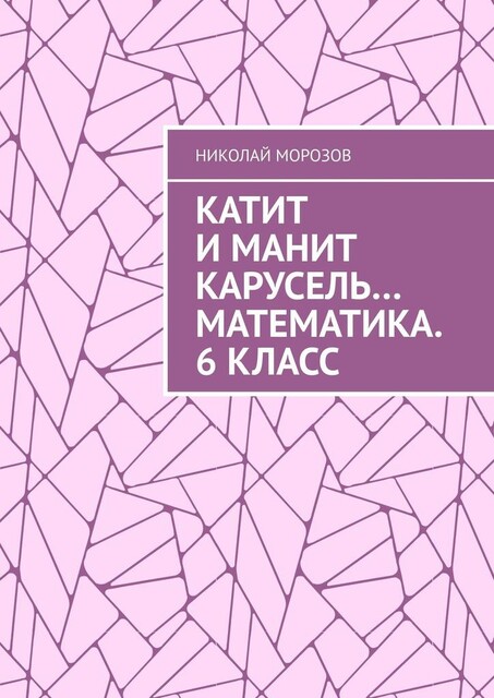Катит и манит карусель…. Математика. 6 класс, Николай Морозов