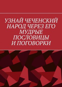 Узнай чеченский народ через его мудрые пословицы и поговорки, Хусейн Шовхалов