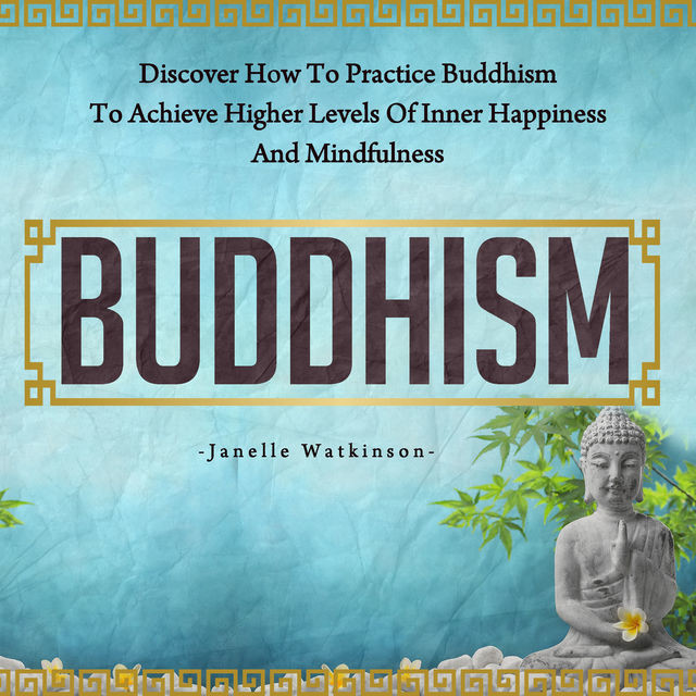 Buddhism: Discover How to Practice Buddhism to Achieve Higher Levels of Inner Happiness and Mindfulness, Old Natural Ways, Janelle Watkinson