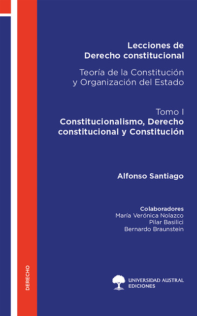 Lecciones de Derecho constitucional. Teoría de la Constitución y Organización del Estado. Tomo I, Alfonso Santiago