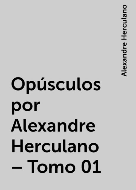 Opúsculos por Alexandre Herculano – Tomo 01, Alexandre Herculano