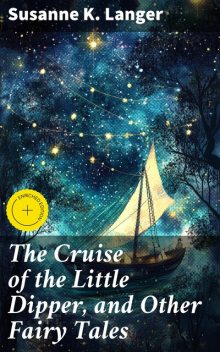 The Cruise of the Little Dipper, and Other Fairy Tales, Susanne K. Langer