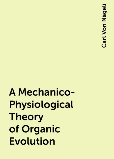 A Mechanico-Physiological Theory of Organic Evolution, Carl Von Nägeli