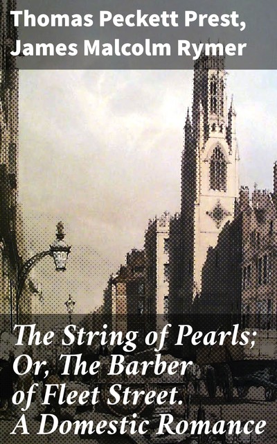 The String of Pearls; Or, The Barber of Fleet Street. A Domestic Romance, James Malcolm Rymer, Thomas Peckett Prest