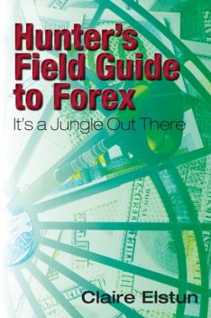 Hunter's Field Guide to Forex: It's a Jungle Out There, Claire Elstun
